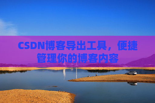 CSDN博客导出工具，便捷管理你的博客内容