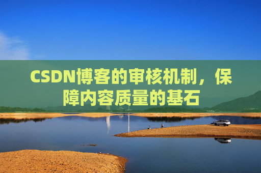 CSDN博客的审核机制，保障内容质量的基石